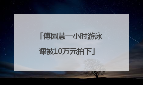 傅园慧一小时游泳课被10万元拍下