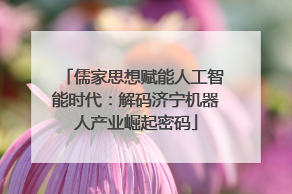 儒家思想赋能人工智能时代：解码济宁机器人产业崛起密码