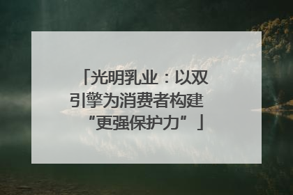 光明乳业：以双引擎为消费者构建“更强保护力”
