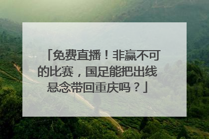 免费直播！非赢不可的比赛，国足能把出线悬念带回重庆吗？