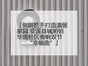 党群携手打造温馨家园 安溪县城厢镇华盛社区奏响双节 “幸福曲”