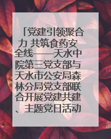 党建引领聚合力 共筑食药安全线——天水中院第三党支部与天水市公安局森林分局党支部联合开展党建共建、主题党日活动