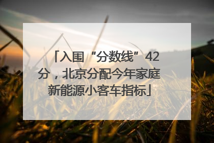 入围“分数线”42分，北京分配今年家庭新能源小客车指标