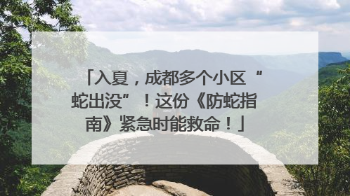 入夏，成都多个小区“蛇出没”！这份《防蛇指南》紧急时能救命！