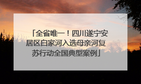 全省唯一！四川遂宁安居区白家河入选母亲河复苏行动全国典型案例