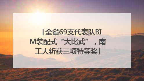全省69支代表队BIM装配式“大比武”，南工大斩获三项特等奖