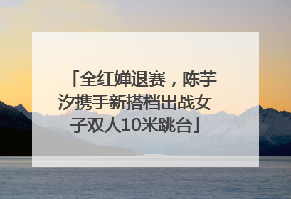 全红婵退赛，陈芋汐携手新搭档出战女子双人10米跳台