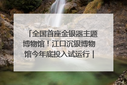 全国首座金银器主题博物馆！江口沉银博物馆今年底投入试运行｜万千气象看四川