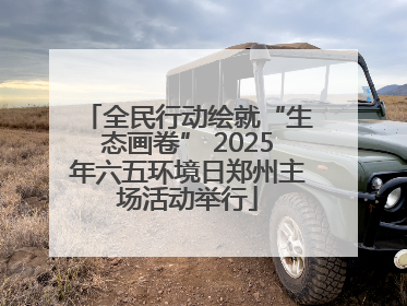 全民行动绘就“生态画卷” 2025年六五环境日郑州主场活动举行