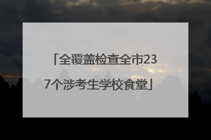 全覆盖检查全市237个涉考生学校食堂