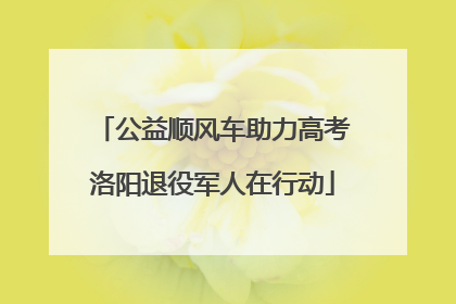 公益顺风车助力高考洛阳退役军人在行动