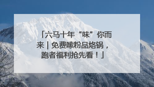 六马十年“味”你而来｜免费嗦粉品烙锅，跑者福利抢先看！