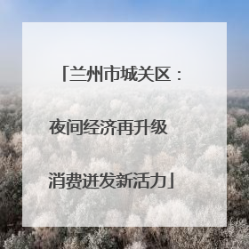 兰州市城关区：夜间经济再升级 消费迸发新活力