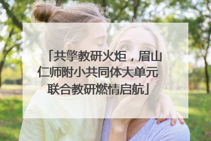 共擎教研火炬，眉山仁师附小共同体大单元联合教研燃情启航