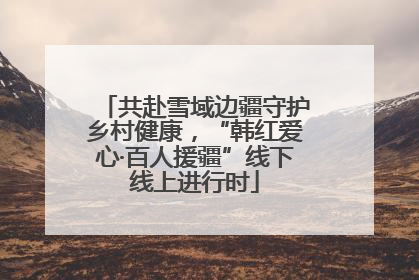 共赴雪域边疆守护乡村健康，“韩红爱心·百人援疆”线下线上进行时
