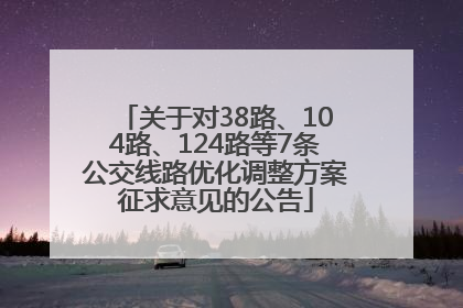 关于对38路、104路、124路等7条公交线路优化调整方案征求意见的公告