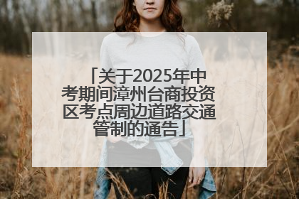 关于2025年中考期间漳州台商投资区考点周边道路交通管制的通告