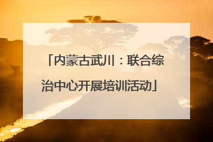 内蒙古武川：联合综治中心开展培训活动