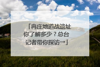 冉庄地道战遗址你了解多少？总台记者带你探访→