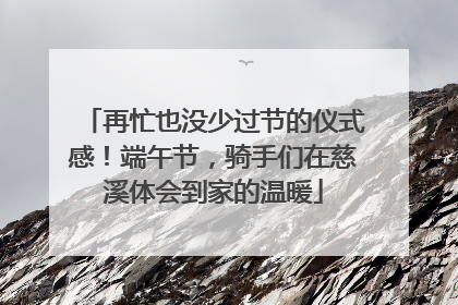 再忙也没少过节的仪式感！端午节，骑手们在慈溪体会到家的温暖