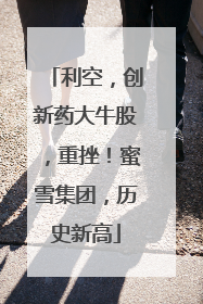 利空，创新药大牛股，重挫！蜜雪集团，历史新高