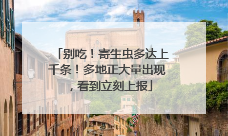 别吃！寄生虫多达上千条！多地正大量出现，看到立刻上报