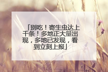 别吃！寄生虫达上千条！多地正大量出现，多地已发现，看到立刻上报