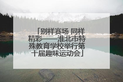别样赛场 同样精彩——淮北市特殊教育学校举行第十届趣味运动会
