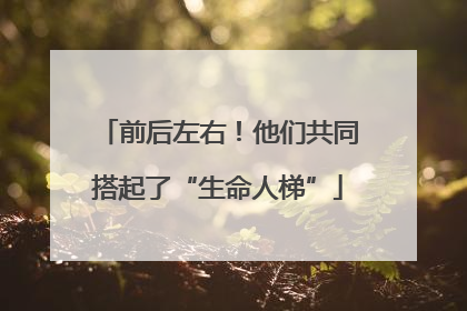 前后左右！他们共同搭起了“生命人梯”