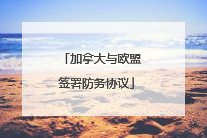 加拿大与欧盟签署防务协议