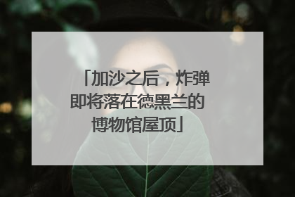 加沙之后，炸弹即将落在德黑兰的博物馆屋顶