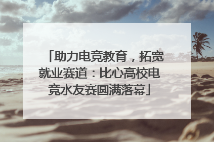 助力电竞教育，拓宽就业赛道：比心高校电竞水友赛圆满落幕