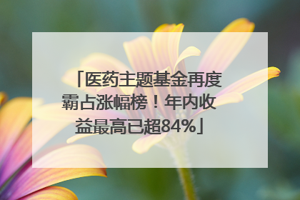 医药主题基金再度霸占涨幅榜！年内收益最高已超84%