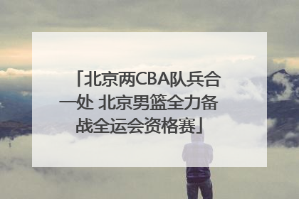 北京两CBA队兵合一处 北京男篮全力备战全运会资格赛