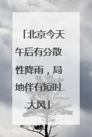 北京今天午后有分散性降雨，局地伴有短时大风