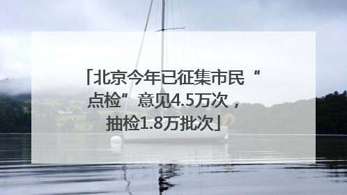 北京今年已征集市民“点检”意见4.5万次，抽检1.8万批次