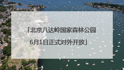 北京八达岭国家森林公园6月1日正式对外开放