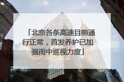北京各条高速目前通行正常，首发养护已加强雨中巡视力度