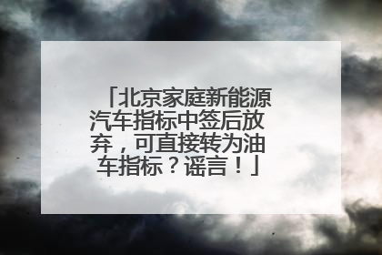 北京家庭新能源汽车指标中签后放弃，可直接转为油车指标？谣言！