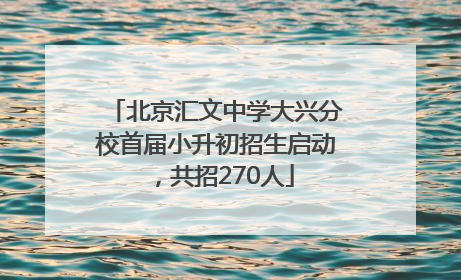 北京汇文中学大兴分校首届小升初招生启动，共招270人