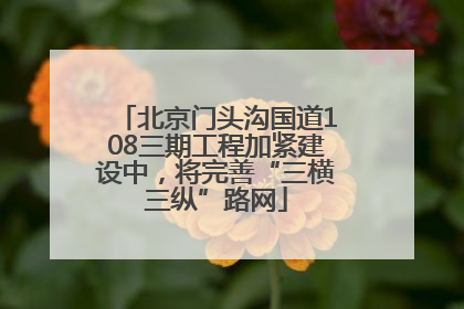 北京门头沟国道108三期工程加紧建设中，将完善“三横三纵”路网