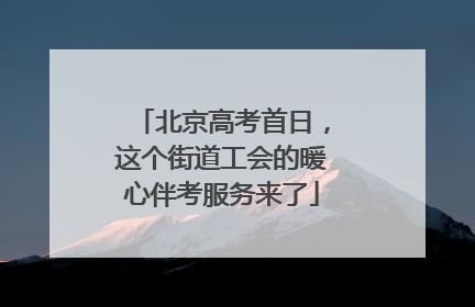 北京高考首日，这个街道工会的暖心伴考服务来了