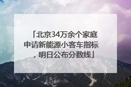北京34万余个家庭申请新能源小客车指标，明日公布分数线