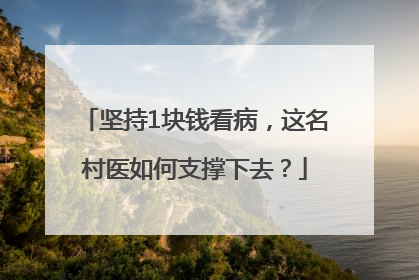 坚持1块钱看病，这名村医如何支撑下去？