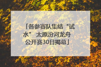 各参赛队集结“试水” 太原汾河龙舟公开赛30日揭幕