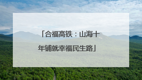 合福高铁：山海十年铺就幸福民生路