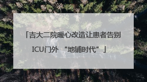 吉大二院暖心改造让患者告别ICU门外 “地铺时代”