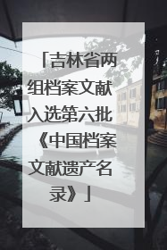 吉林省两组档案文献入选第六批《中国档案文献遗产名录》