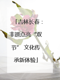 吉林长春：非遗点亮“双节” 文化传承新体验