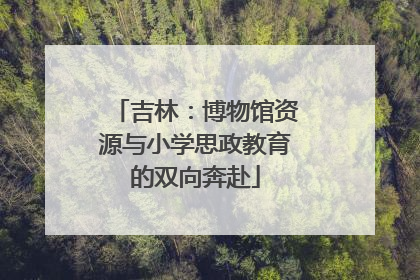 吉林：博物馆资源与小学思政教育的双向奔赴